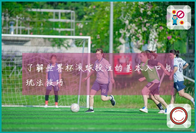 了解世界杯滚球投注的基本入口与玩法技巧