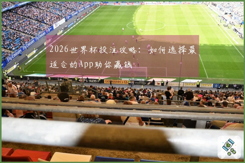 2026世界杯投注攻略：如何选择最适合的App助你赢钱