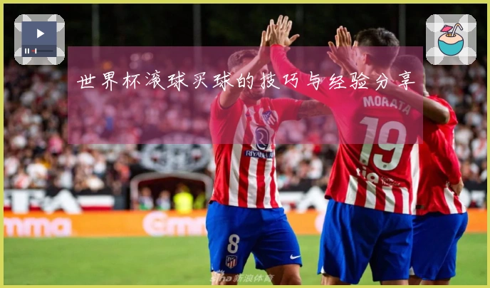 世界杯滚球买球的技巧与经验分享