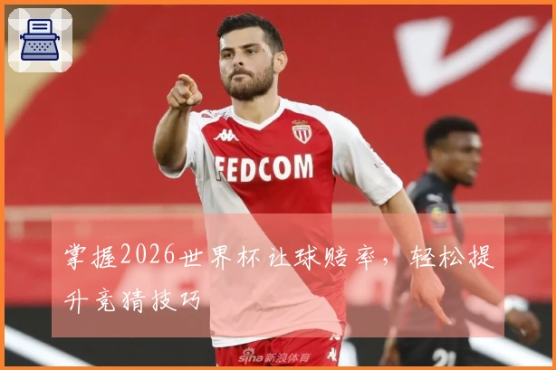 掌握2026世界杯让球赔率，轻松提升竞猜技巧