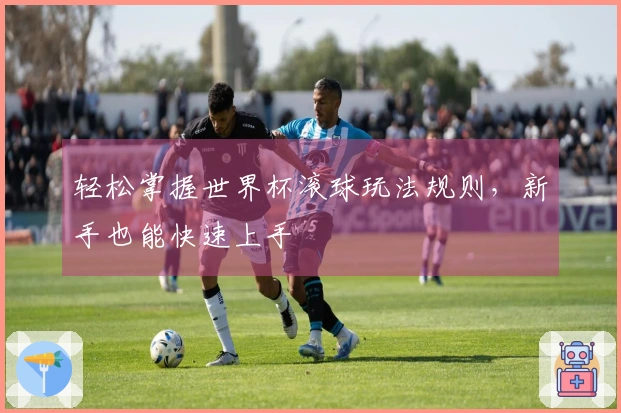 轻松掌握世界杯滚球玩法规则,新手也能快速上手