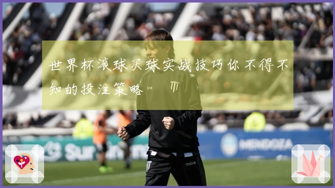 世界杯滚球买球实战技巧你不得不知的投注策略