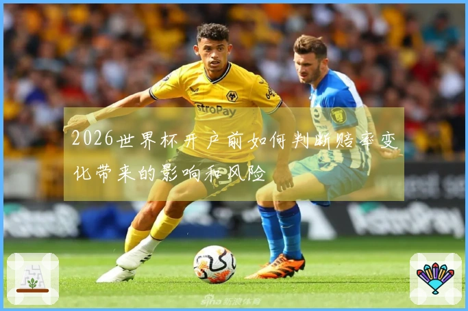 2026世界杯开户前如何判断赔率变化带来的影响和风险