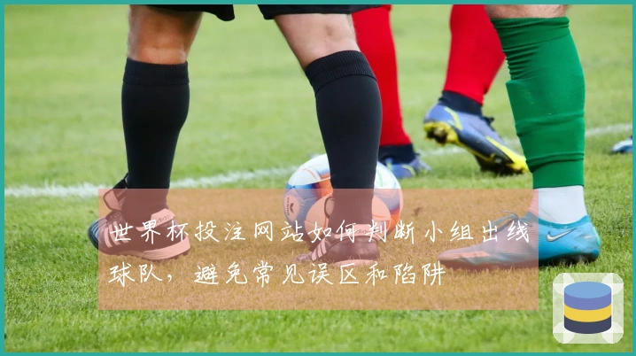 世界杯投注网站如何判断小组出线球队，避免常见误区和陷阱