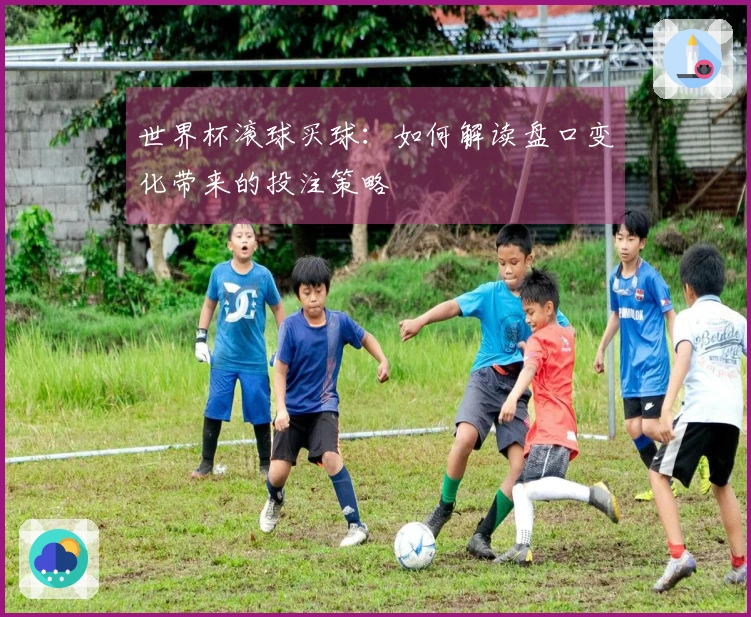 世界杯滚球买球：如何解读盘口变化带来的投注策略