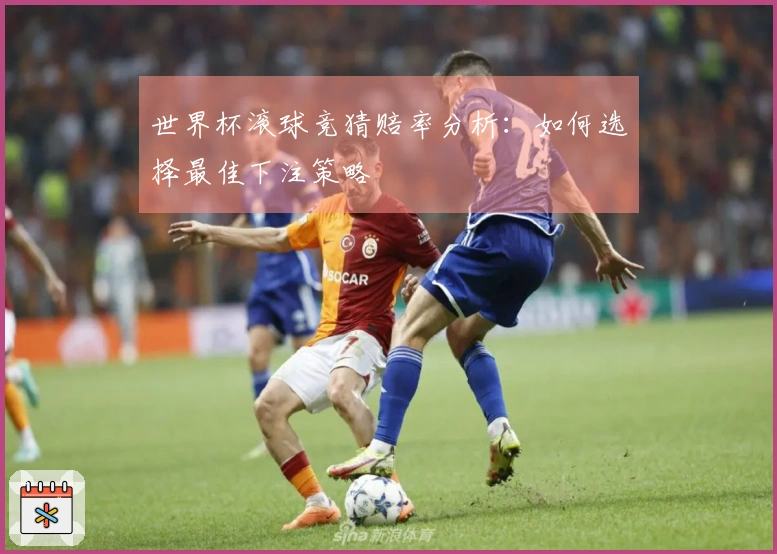 世界杯滚球竞猜赔率分析：如何选择最佳下注策略