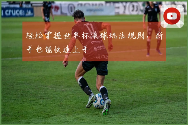 轻松掌握世界杯滚球玩法规则，新手也能快速上手