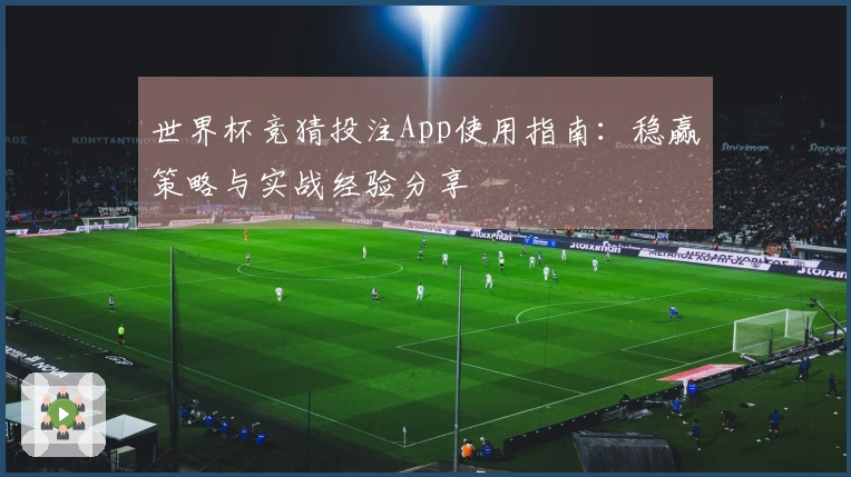 世界杯竞猜投注App使用指南：稳赢策略与实战经验分享