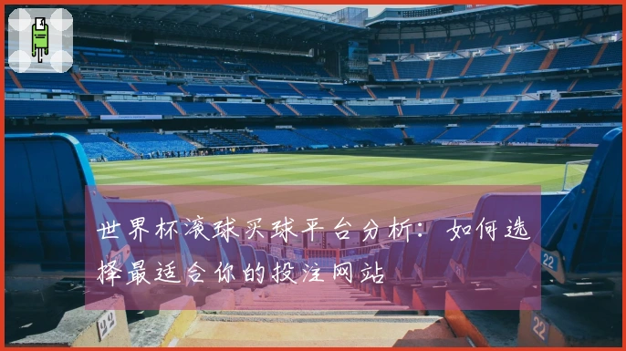 世界杯滚球买球平台分析：如何选择最适合你的投注网站